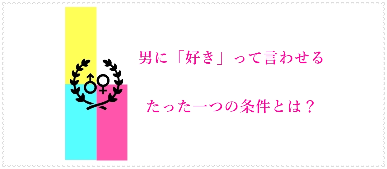 男に 好き って言わせるたった一つの条件とは